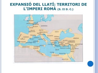 EXPANSIÓ DEL LLATÍ: TERRITORI DE
L’IMPERI ROMÀ (S. II D. C.)
 