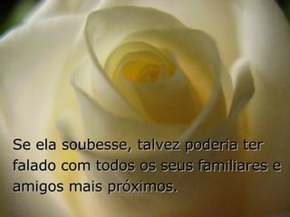 Se ela soubesse, talvez poderia ter falado com todos os seus familiares e amigos mais próximos. 