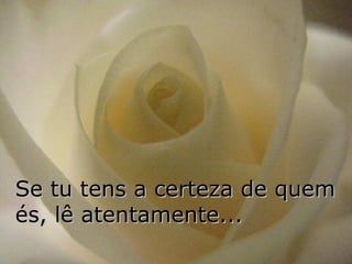 Se tu tens a certeza de quem és, lê atentamente... 