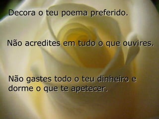 Decora o teu poema preferido. Não gastes todo o teu dinheiro e dorme o que te apetecer. Não acredites em tudo o que ouvires. 