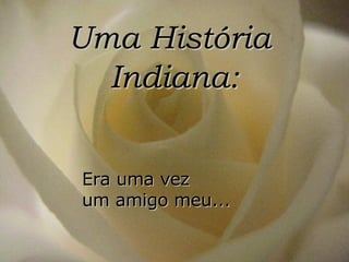 Uma História  Indiana: Era uma vez  um amigo meu... 