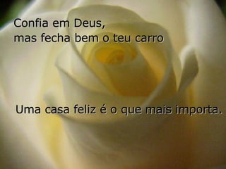 Confia em Deus,  mas fecha bem o teu carro Uma casa feliz é o que mais importa. 