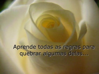 Aprende todas as regras para quebrar algumas delas... 