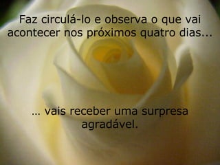 Faz circulá-lo e observa o que vai acontecer nos próximos quatro dias... …  vais receber uma surpresa agradável. 