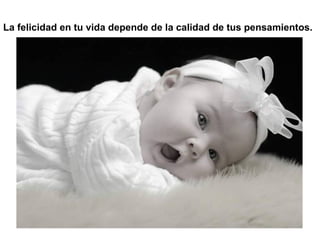 La felicidad en tu vida depende de la calidad de tus pensamientos.
 