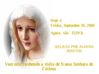 Hoje  é  Thursday, June 4, 2009 Agora,  são  16:40  h. RELAXE POR alguns Minutos Voce está recebendo a visita de Nossa Senhora de Fátima 
