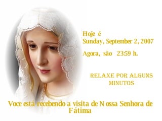 Hoje  é  Wednesday, May 27, 2009 Agora,  são  13:18  h. RELAXE POR alguns Minutos Voce está recebendo a visita de Nossa Senhora de Fátima 
