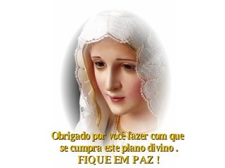 Obrigado por você fazer com que  se cumpra este plano divino . FIQUE EM PAZ ! 