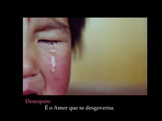 Desespero
É o Amor que se desgoverna.
 