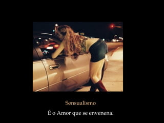 Sensualismo
É o Amor que se envenena.
 