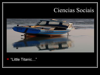 Ciencias Sociais




   “Little Titanic…”
 