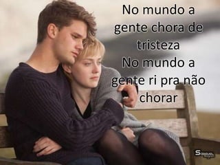 No mundo a
gente chora de
tristeza
No mundo a
gente ri pra não
chorar
 
