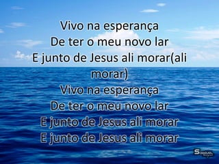 Vivo na esperança
De ter o meu novo lar
E junto de Jesus ali morar(ali
morar)
Vivo na esperança
De ter o meu novo lar
E junto de Jesus ali morar
E junto de Jesus ali morar
 