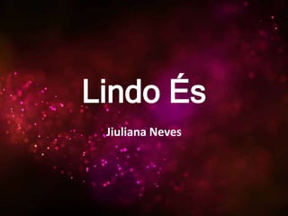 Lindo És
Jiuliana Neves
 