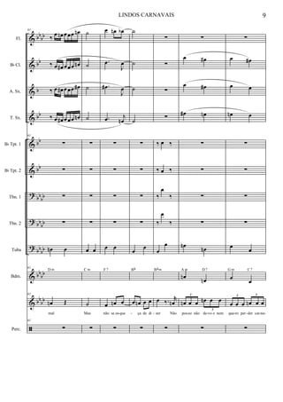 &
&
&
&
&
&
?
?
?
&
&
ã
bb
bb
bb
b
bb
bb
bb
bbbb
bb
bb
bbbb
bb
bb
bbbb
Fl.
Bb Cl.
A. Sx.
T. Sx.
Bb Tpt. 1
Bb Tpt. 2
Tbn. 1
Tbn. 2
Tuba
Bdm.
Perc.
61
‰ œ œn œœœ œn
‰ œ œ# œœœ œn
‰ œ œ# œœœ œ#
‰ œ œ# œœœ œn
61
∑
∑
∑
∑
œn œ
61
D m
61
œn Œ
mal
61
∑
˙
˙
˙
˙
∑
∑
∑
∑
œ œ
C m
˙
Mas
∑
œ œn œb
.œ
J
œ
.œ#
J
œ
.œ j
œn
∑
∑
∑
∑
œ œ
F7
œ œn œ
não se es que
∑
˙
˙
˙
˙
∑
∑
∑
∑
œ
œ
Bb
œ œn œ œ
ça de di
∑
∑
∑
∑
∑
‰ œ ‰
‰ œ ‰
‰
œ
‰
‰
œ
‰
œ
œ
Bbm
œ ‰. r
œn
zer Não
∑
∑
œ œ#
œ œ#
œ# œn
∑
∑
∑
∑
œn
œn
œn œn
A m D7
œn œ œ œn œ œ
3
3
pos so não de vo e nem
∑
∑
œ œ#
œ œ
œn œ
∑
∑
∑
∑
œ œ
œ
œ
G m C7
œ œ œ œn œ œ
3 3
que ro per der car na
∑
- - - - - - - - -
9LINDOS CARNAVAIS
 