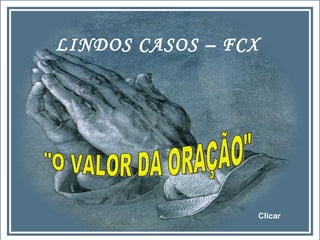 LINDOS CASOS – FCX &quot;O VALOR DA ORAÇÃO&quot; Clicar 