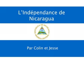 L’Indépendance de
     Nicaragua




   Par Colin et Jesse
 