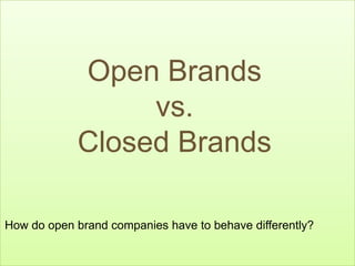 Open Brands vs. Closed Brands How do open brand companies have to behave differently? 