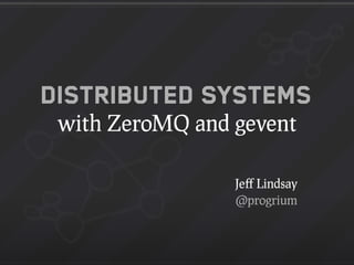 Distributed Systems
 with ZeroMQ and gevent

                 Jeﬀ Lindsay
                 @progrium
 