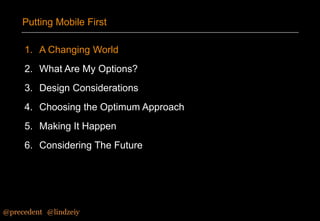Putting Mobile First
1. A Changing World
2. What Are My Options?
3. Design Considerations
4. Choosing the Optimum Approach

5. Making It Happen
6. Considering The Future

@precedent#@lindzeiy

 