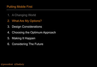 Putting Mobile First
1. A Changing World
2. What Are My Options?
3. Design Considerations
4. Choosing the Optimum Approach

5. Making It Happen
6. Considering The Future

@precedent#@lindzeiy

 