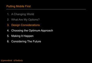 Putting Mobile First
1. A Changing World
2. What Are My Options?
3. Design Considerations
4. Choosing the Optimum Approach

5. Making It Happen
6. Considering The Future

@precedent#@lindzeiy

 