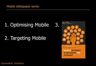 Mobile whitepaper series

1. Optimising Mobile
2. Targeting Mobile

@precedent#@lindzeiy

3.

 