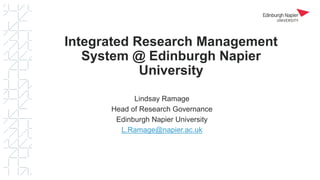 Integrated Research Management
System @ Edinburgh Napier
University
Lindsay Ramage
Head of Research Governance
Edinburgh Napier University
L.Ramage@napier.ac.uk
 