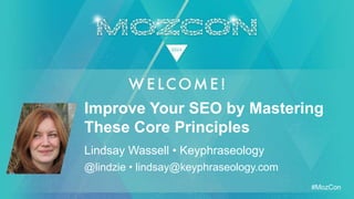 #MozCon
Lindsay Wassell • Keyphraseology
Improve Your SEO by Mastering
These Core Principles
@lindzie • lindsay@keyphraseology.com
 