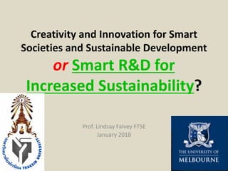 Creativity	and	Innovation	for	Smart	
Societies	and	Sustainable	Development
or Smart	R&D	for	
Increased	Sustainability?
Prof.	Lindsay	Falvey	FTSE
January	2018
 