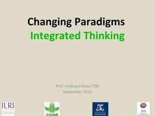 Changing Paradigms
Integrated Thinking
Prof. Lindsay Falvey FTSE
September 2015
 