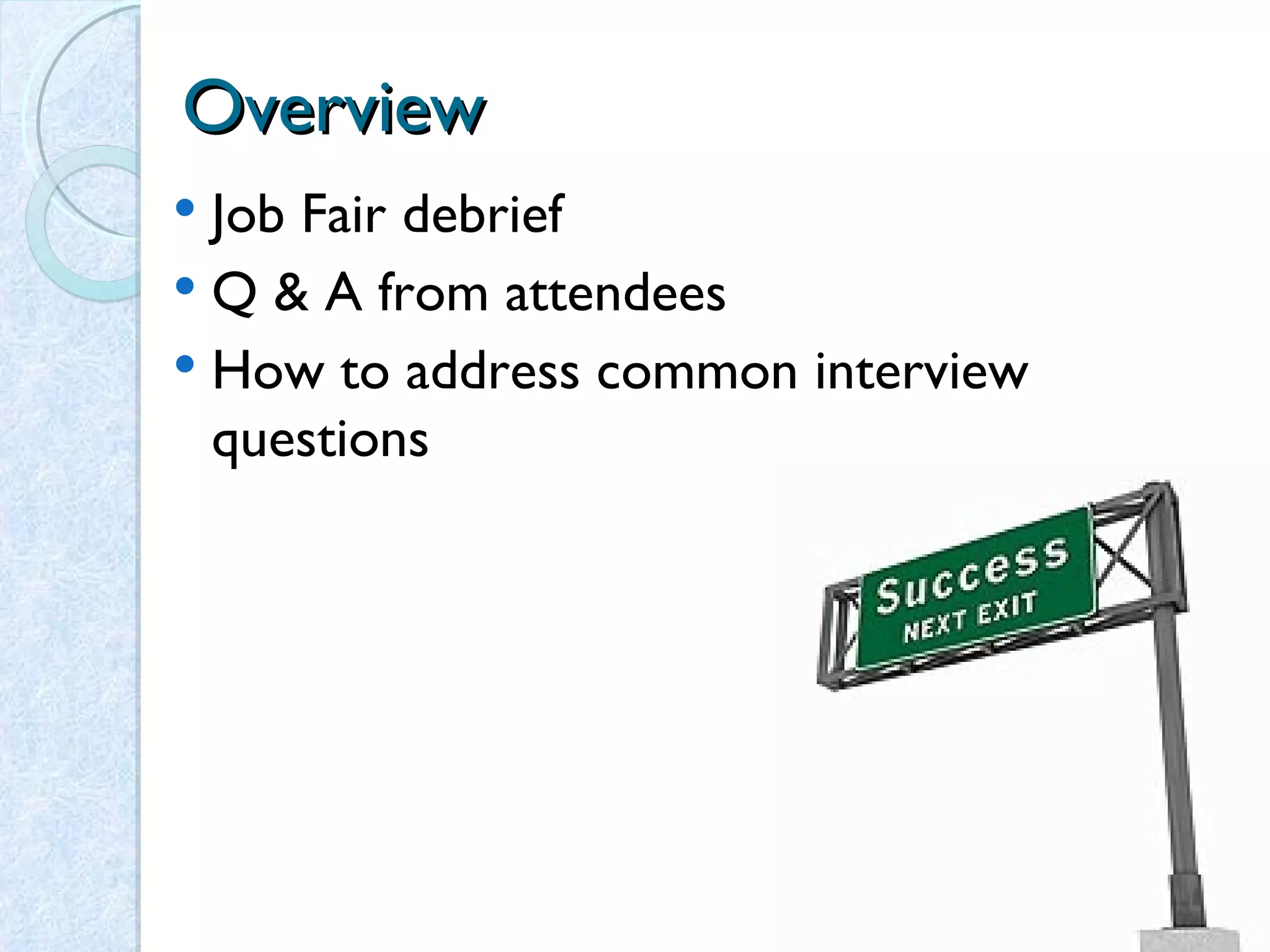 Overview Job Fair debrief Q & A from attendees How to address common interview questions 