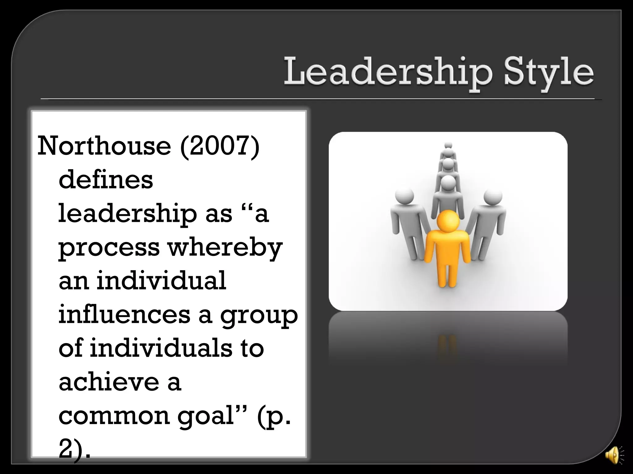 Northouse (2007)
 defines
 leadership as “a
 process whereby
 an individual
 influences a group
 of individuals to
 achieve a
 common goal” (p.
 2).
 