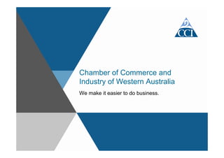 Chamber of Commerce and
Industry of Western Australia
We make it easier to do business.
 