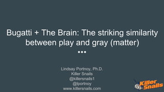 Bugatti + The Brain: The striking similarity
between play and gray (matter)
Lindsay Portnoy, Ph.D.
Killer Snails
@killersnails1
@lportnoy
www.killersnails.com
 