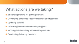 25
What actions are we taking?
Enhancing training for gaming workers
Developing employee specific materials and resources
...