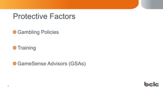 5
Protective Factors
Gambling Policies
Training
GameSense Advisors (GSAs)
 