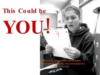 This Could be YOU! (If you’re not careful about what resources you use for your papers)