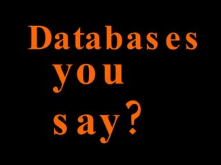 Databases you say?