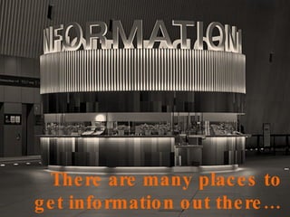There are many places to get information out there…