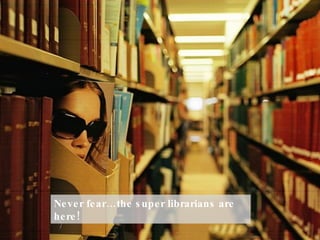 Never fear…the super librarians are here!