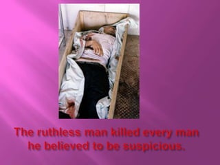 The ruthless man killed every man he believed to be suspicious.