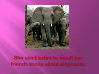 She used satire to insult her friends essay about elephants. 