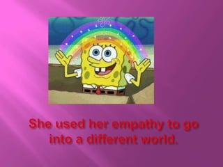 She used her empathy to go into a different world.