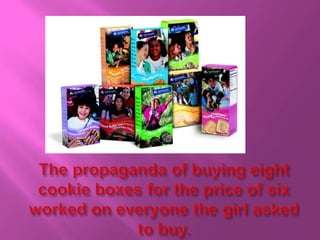 The propaganda of buying eight cookie boxes for the price of six worked on everyone the girl asked to buy.