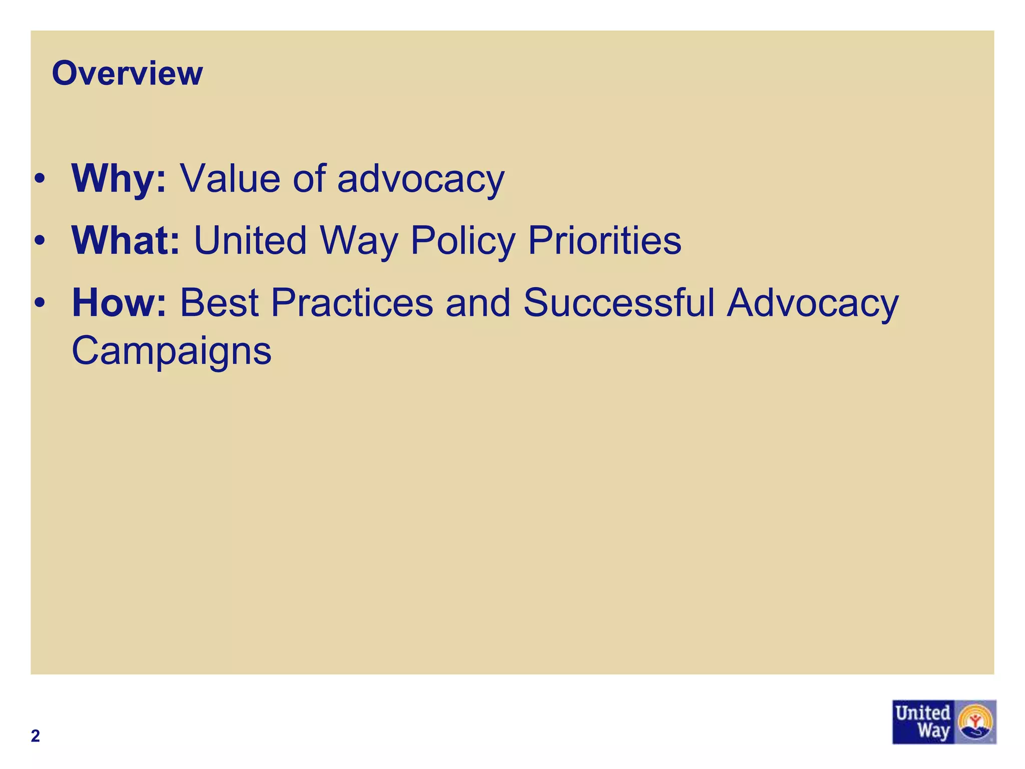 Overview 
•Why: Value of advocacy 
•What: United Way Policy Priorities 
•How: Best Practices and Successful Advocacy Campaigns 
2  