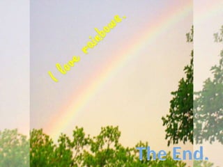 I love rainbows.The End.