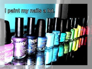 I paint my nails a lot.