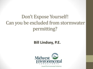 Don’t Expose Yourself!
Can you be excluded from stormwater
permitting?
Bill Lindsey, P.E.
 