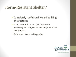 • Completely roofed and walled buildings
or structures
• Structures with a top but no sides –
providing not subject to run-on /run-off of
stormwater
• Temporary cover = tarpaulins
Storm-Resistant Shelter?
 